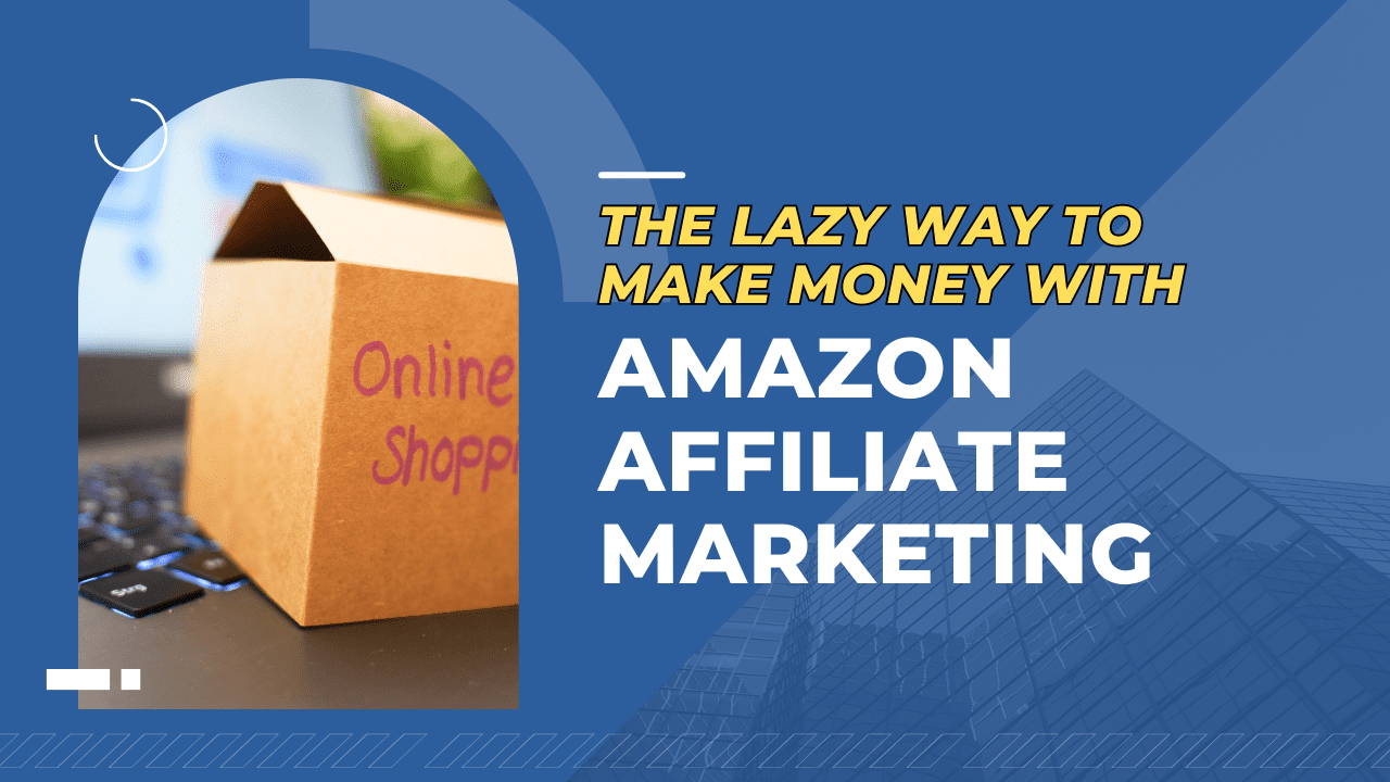 The Lazy Way to Make Money with Amazon Affiliate Marketing