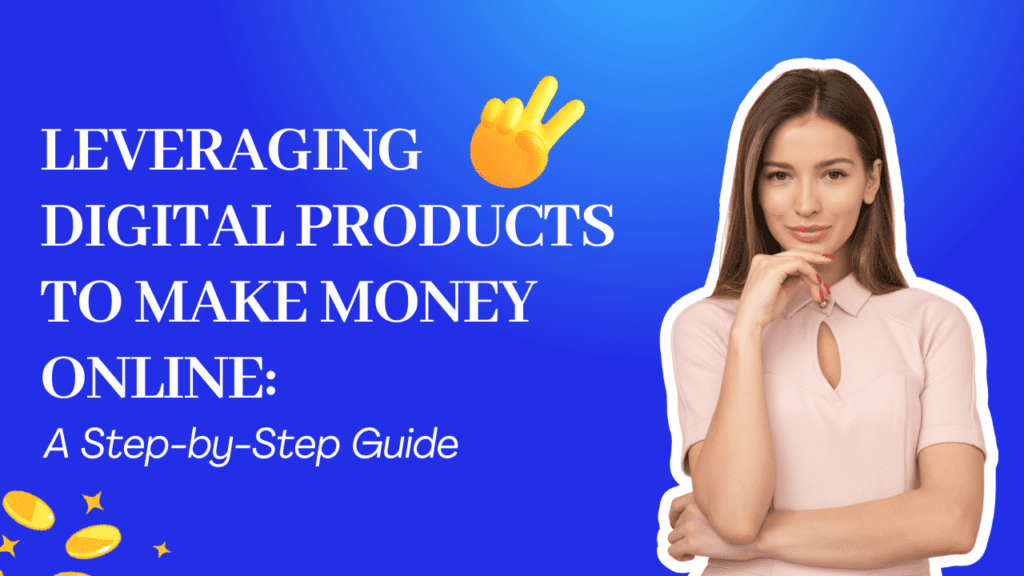 Leveraging Digital Products to Make Money Online A Step-by-Step Guide