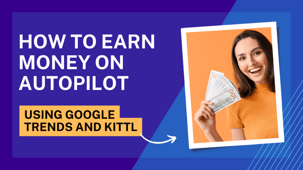 How to Earn Money on Autopilot Using Google Trends and Kittl